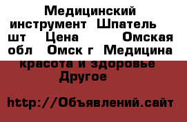 Медицинский инструмент. Шпатель. 8 шт. › Цена ­ 100 - Омская обл., Омск г. Медицина, красота и здоровье » Другое   